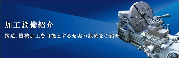 加工設備紹介 - 鍛造、機械加工を可能とする充実の設備をご紹介