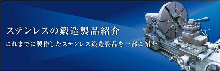 ステンレスの鍛造製品紹介 - これまでに製作したステンレス鍛造製品を一部ご紹介